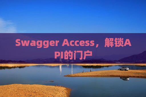Swagger Access,解锁API的门户 Swagger Access,解锁API的门户